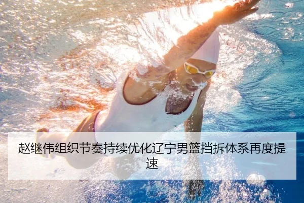 赵继伟组织节奏持续优化辽宁男篮挡拆体系再度提速