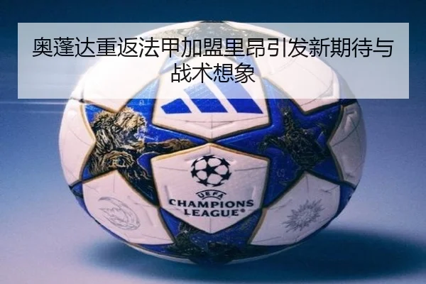 奥蓬达重返法甲加盟里昂引发新期待与战术想象