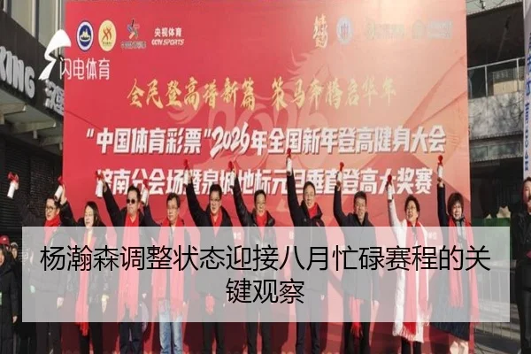 杨瀚森调整状态迎接八月忙碌赛程的关键观察