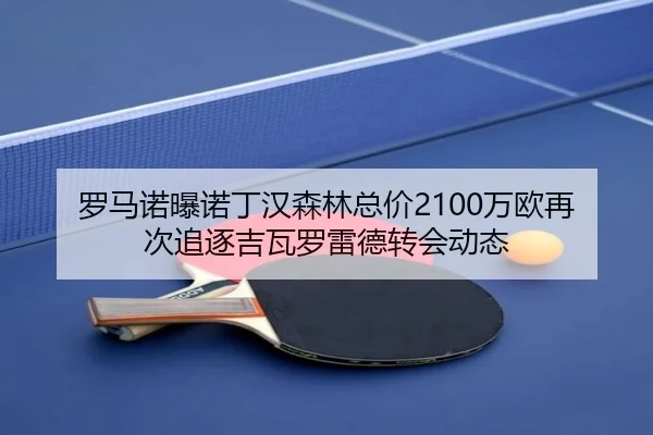 罗马诺曝诺丁汉森林总价2100万欧再次追逐吉瓦罗雷德转会动态